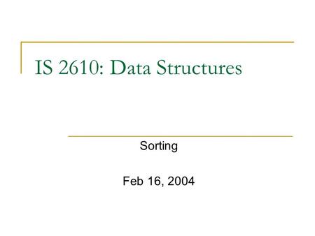 IS 2610: Data Structures Sorting Feb 16, 2004. Sorting Algorithms: Bubble sort Bubble sort  Move through the elements exchanging adjacent pairs if the.