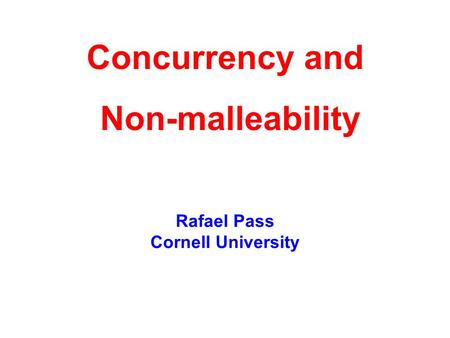 Rafael Pass Cornell University Concurrency and Non-malleability.