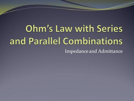 Impedance and Admittance. Objective of Lecture Derive the equations for equivalent impedance and equivalent admittance for a series combination of components.