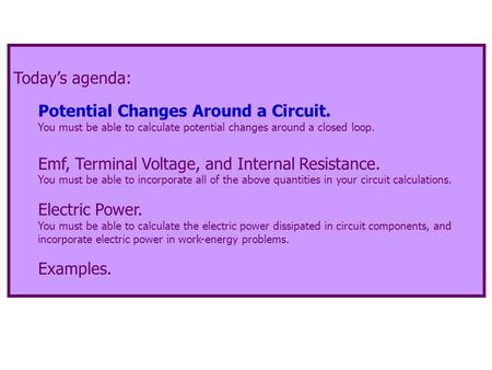 Today’s agenda: Potential Changes Around a Circuit. You must be able to calculate potential changes around a closed loop. Emf, Terminal Voltage, and Internal.