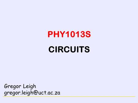 PHY1013S CIRCUITS Gregor Leigh gregor.leigh@uct.ac.za.