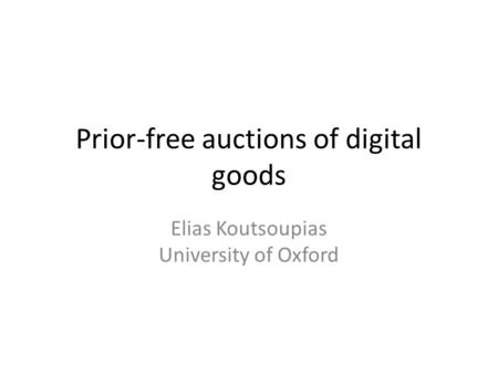 Prior-free auctions of digital goods Elias Koutsoupias University of Oxford.