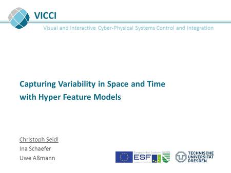 VICCI Visual and Interactive Cyber-Physical Systems Control and Integration Capturing Variability in Space and Time with Hyper Feature Models Christoph.