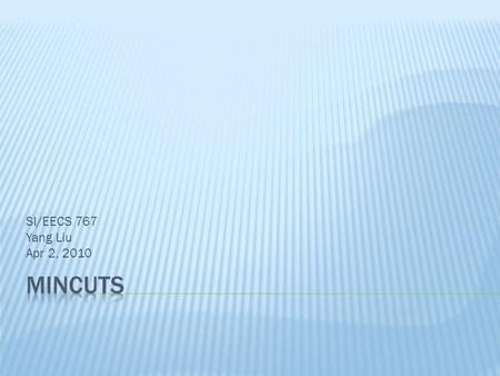 SI/EECS 767 Yang Liu Apr 2, 2010.  A minimum cut is the smallest cut that will disconnect a graph into two disjoint subsets.  Application:  Graph partitioning.