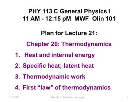 11/12/2013PHY 113 C Fall 2013 -- Lecture 211 PHY 113 C General Physics I 11 AM - 12:15 pM MWF Olin 101 Plan for Lecture 21: Chapter 20: Thermodynamics.