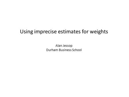 Using imprecise estimates for weights Alan Jessop Durham Business School.