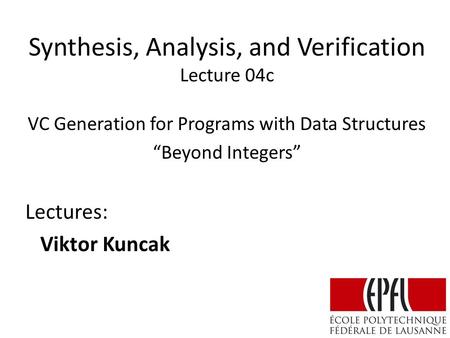 Synthesis, Analysis, and Verification Lecture 04c Lectures: Viktor Kuncak VC Generation for Programs with Data Structures “Beyond Integers”