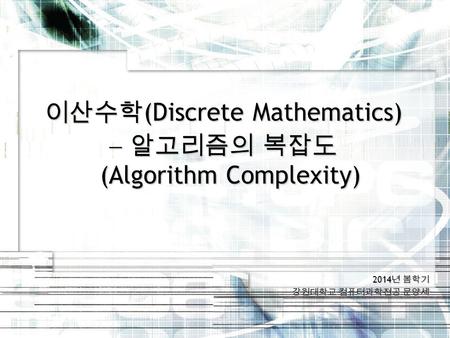 2014 년 봄학기 강원대학교 컴퓨터과학전공 문양세 이산수학 (Discrete Mathematics)  알고리즘의 복잡도 (Algorithm Complexity)