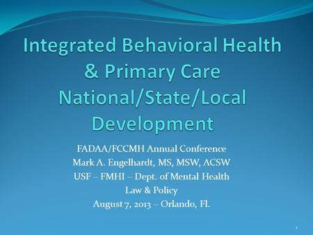 FADAA/FCCMH Annual Conference Mark A. Engelhardt, MS, MSW, ACSW USF – FMHI – Dept. of Mental Health Law & Policy August 7, 2013 – Orlando, Fl. 1.