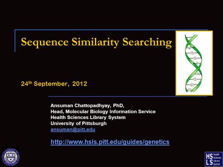 Sequence Similarity Searching 24 th September, 2012 Ansuman Chattopadhyay, PhD, Head, Molecular Biology Information Service Health Sciences Library System.