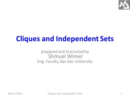 Cliques and Independent Sets prepared and Instructed by Shmuel Wimer Eng. Faculty, Bar-Ilan University March 2014Cliques and Independent Sets1.