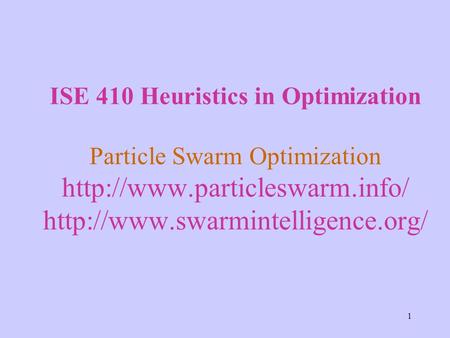 1 ISE 410 Heuristics in Optimization Particle Swarm Optimization