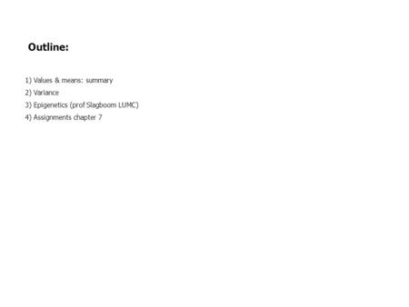 Outline: 1) Values & means: summary 2) Variance 3) Epigenetics (prof Slagboom LUMC) 4) Assignments chapter 7.
