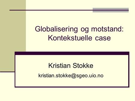 Globalisering og motstand: Kontekstuelle case Kristian Stokke