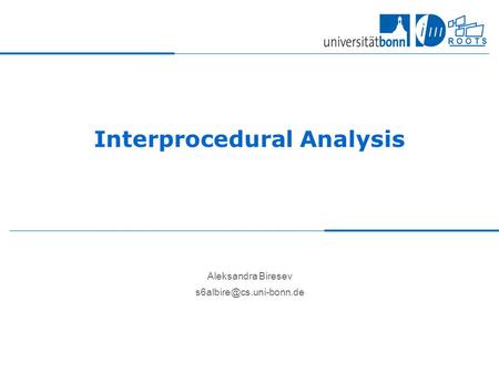 R O O T S Interprocedural Analysis Aleksandra Biresev