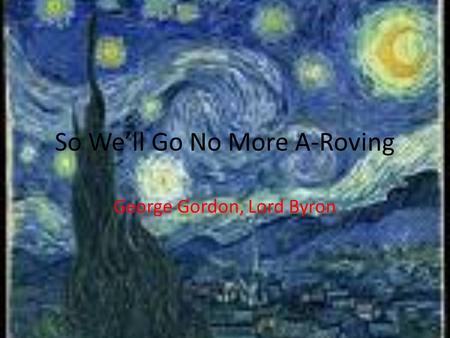 So We’ll Go No More A-Roving George Gordon, Lord Byron.