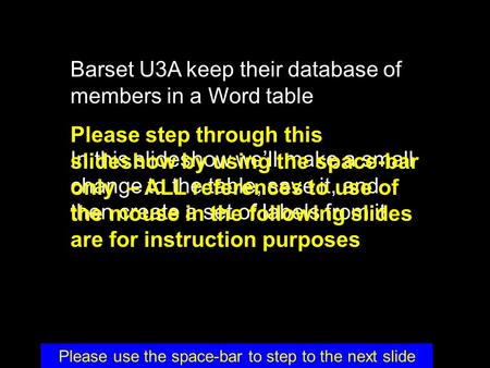 Barset U3A keep their database of members in a Word table In this slideshow we’ll make a small change to the table, save it, and then create a set of labels.