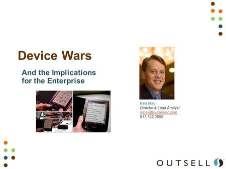 Device Wars Ned May Director & Lead Analyst 617.722.0850 And the Implications for the Enterprise.