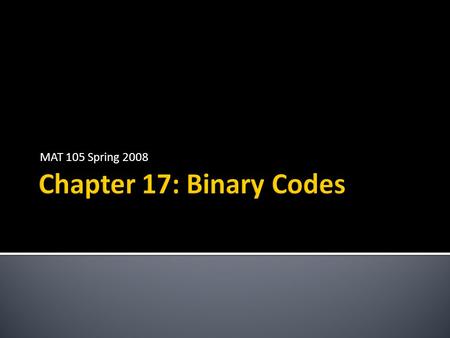 MAT 105 Spring 2008.  A binary code is a system for encoding data made up of 0’s and 1’s  Examples  Postnet (tall = 1, short = 0)  UPC (dark = 1,