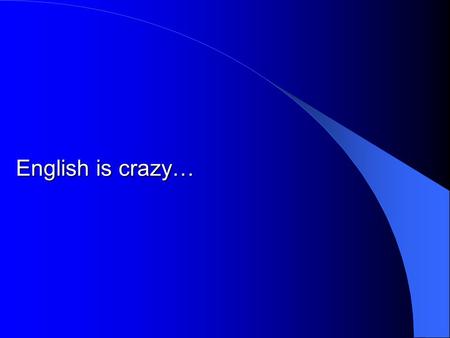 English is crazy…. We’ll begin with a box, and the plural is boxes; but the plural of ox becomes oxen not oxes. One fowl is a goose, but two are called.