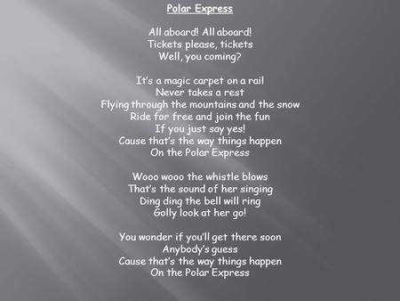 Polar Express All aboard! All aboard! Tickets please, tickets Well, you coming? It’s a magic carpet on a rail Never takes a rest Flying through the mountains.