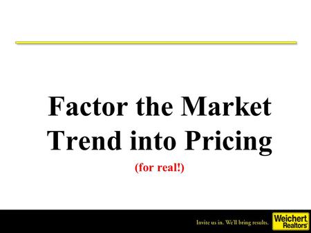 Invite us in. We’ll bring results. ® Factor the Market Trend into Pricing (for real!)