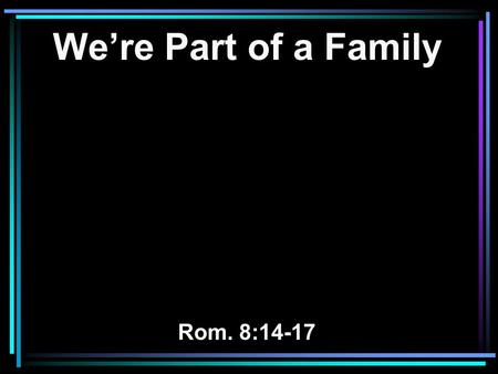 We’re Part of a Family Rom. 8:14-17. 14 For as many as are led by the Spirit of God, these are sons of God. 15 For you did not receive the spirit of bondage.