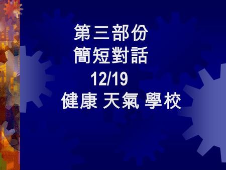 第三部份 簡短對話 12/19 健康 天氣 學校. 1.M: Do you have a minute or two, Lynn? W: What now? M: You know I’ve just been elected to be one of the candidates of the out.