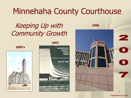 1 Minnehaha County Courthouse Updated for 2/6/07 Keeping Up with Community Growth 1890’s 1963 1996.