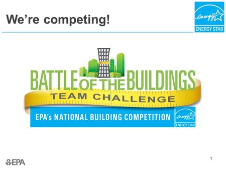 We’re competing! 1. About the 2015 Competition For the second consecutive year, EPA’s ENERGY STAR program is hosting the Battle of the Buildings: Team.