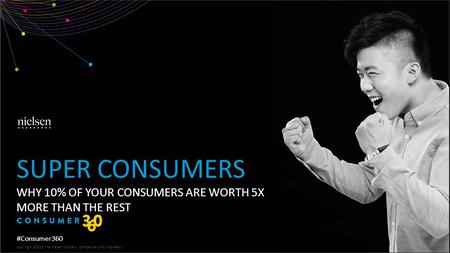 Copyright ©2013 The Nielsen Company. Confidential and proprietary. WHY 10% OF YOUR CONSUMERS ARE WORTH 5X MORE THAN THE REST SUPER CONSUMERS Copyright.