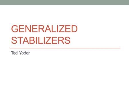 GENERALIZED STABILIZERS Ted Yoder. Quantum/Classical Boundary How do we study the power of quantum computers compared to classical ones? Compelling problems.