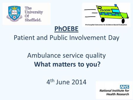 PhOEBE Patient and Public Involvement Day Ambulance service quality What matters to you? 4 th June 2014.