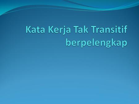 Kata Kerja Tak Transitif berpelengkap