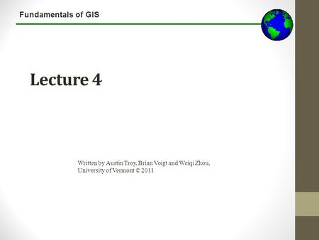 Lecture 3b Lecture 4 Written by Austin Troy, Brian Voigt and Weiqi Zhou, University of Vermont © 2011.