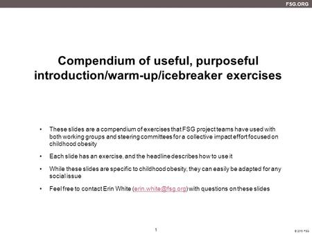 Compendium of useful, purposeful introduction/warm-up/icebreaker exercises These slides are a compendium of exercises that FSG project teams have used.