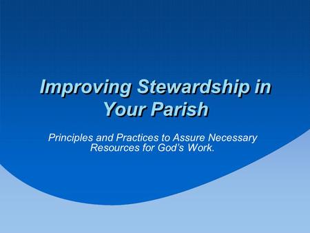 Improving Stewardship in Your Parish Principles and Practices to Assure Necessary Resources for God’s Work.