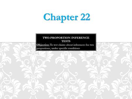 Objective: To test claims about inferences for two proportions, under specific conditions Chapter 22.