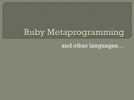 And other languages….  Writing programs that write programs (cool!)  Often used to create domain-specific languages (DSL) You’ve all heard of at least.