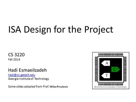 ISA Design for the Project CS 3220 Fall 2014 Hadi Esmaeilzadeh Georgia Institute of Technology Some slides adopted from Prof. Milos.