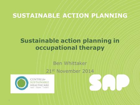 SUSTAINABLE ACTION PLANNING Sustainable action planning in occupational therapy Ben Whittaker 21 st November 2014 1.