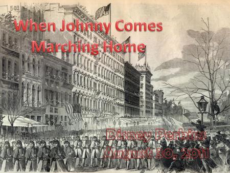 When Johnny Comes Marching home Again, Hurrah! We’ll give him a hearty welcome then Hurrah! The men will cheer and the boys will shout The ladies they.