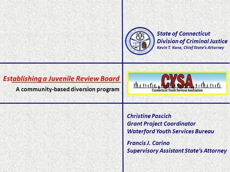 State of Connecticut Division of Criminal Justice Kevin T. Kane, Chief State’s Attorney Establishing a Juvenile Review Board Christine Poscich Grant Project.