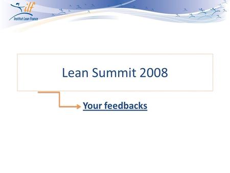 Lean Summit 2008 Your feedbacks. For your feedbacks, we focused on: Where were you from? (according to your registration forms) Your global satisfaction.