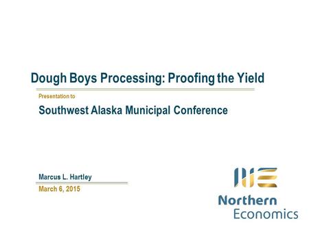 Dough Boys Processing: Proofing the Yield March 6, 2015 Marcus L. Hartley Presentation to Southwest Alaska Municipal Conference.