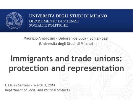 DIPARTIMENTO DI SCIENZE SOCIALI E POLITICHE Immigrants and trade unions: protection and representation Maurizio Ambrosini – Deborah de Luca - Sonia Pozzi.