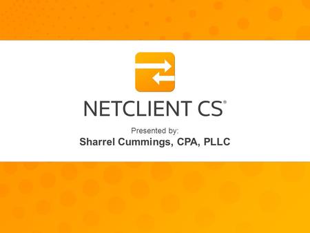 Presented by: Sharrel Cummings, CPA, PLLC. Sharrel Cummings, CPS, PLLC Presented by: Secure Client Portals With NetClient CS secure portals, you can work.