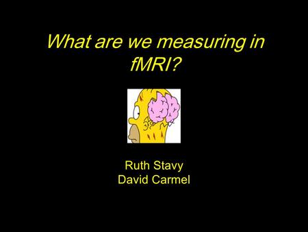 What are we measuring in fMRI? Ruth Stavy David Carmel