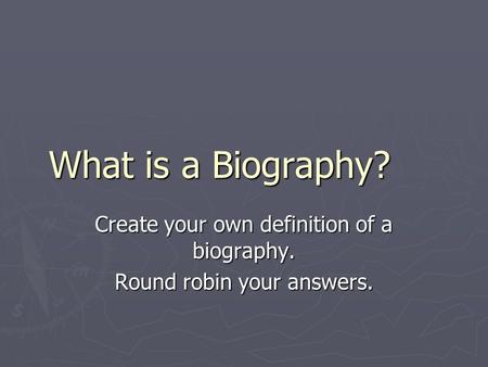 What is a Biography? Create your own definition of a biography. Round robin your answers.