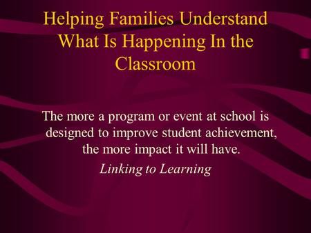 Helping Families Understand What Is Happening In the Classroom The more a program or event at school is designed to improve student achievement, the more.